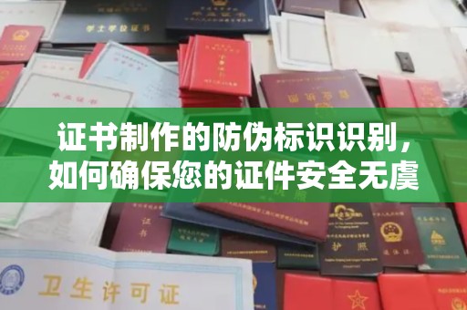 鄞州证书制作的防伪标识识别，如何确保您的证件安全无虞？